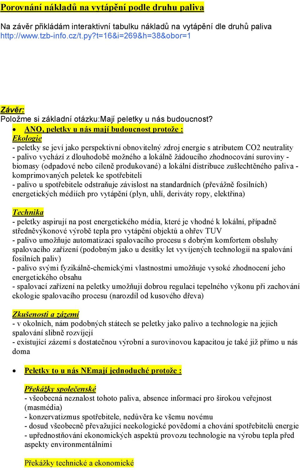 ANO, peletky u nás mají budoucnost protože : Ekologie - peletky se jeví jako perspektivní obnovitelný zdroj energie s atributem CO2 neutrality - palivo vychází z dlouhodobě možného a lokálně