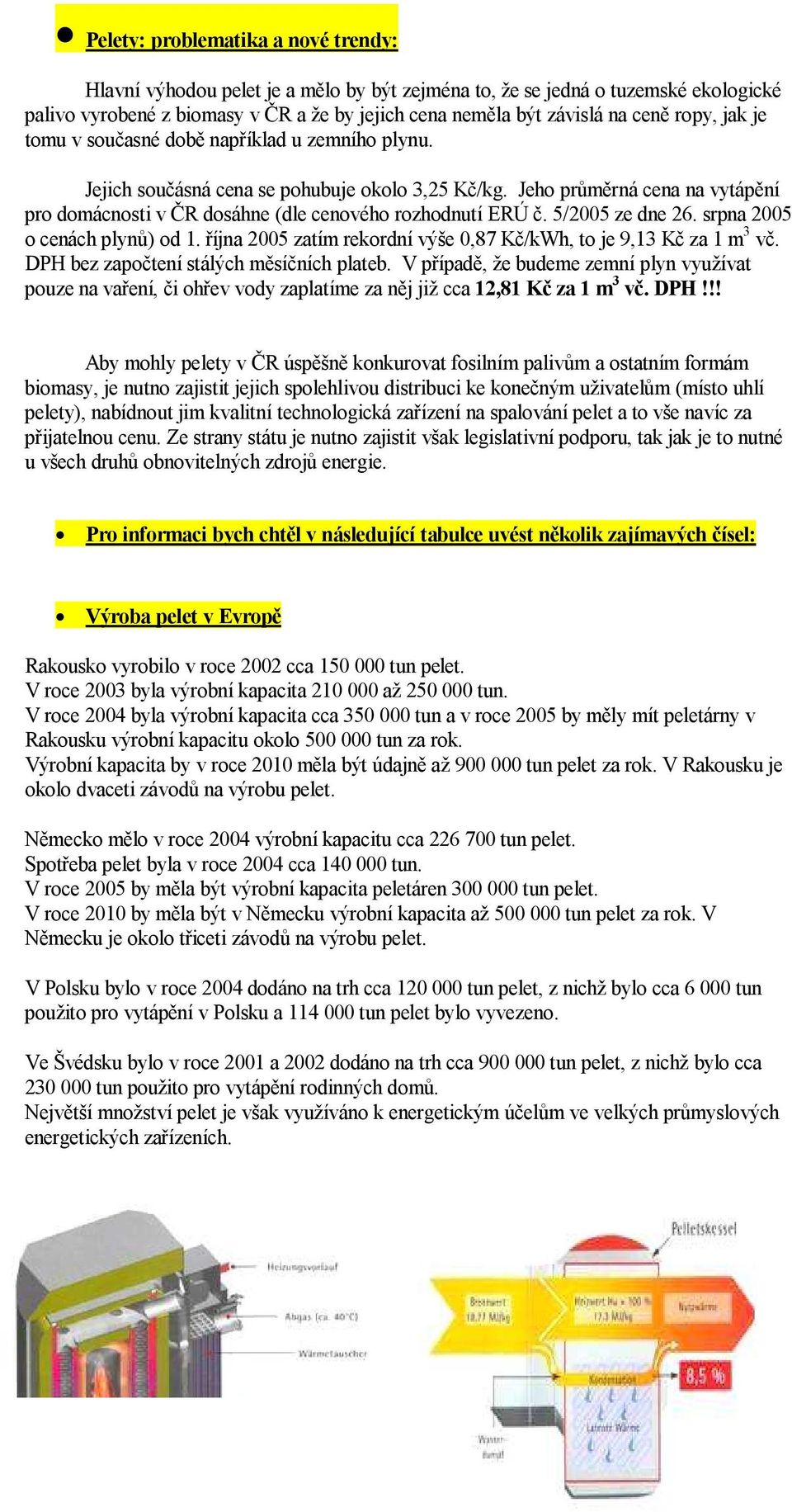 Jeho průměrná cena na vytápění pro domácnosti v ČR dosáhne (dle cenového rozhodnutí ERÚ č. 5/2005 ze dne 26. srpna 2005 o cenách plynů) od 1.