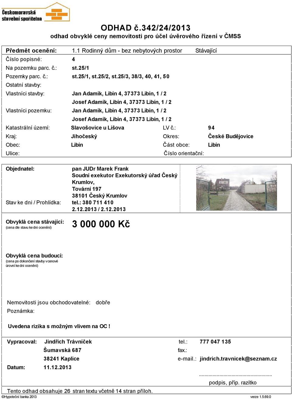 25/3, 38/3, 40, 4, 50 Stávající Ostatní stavby: Vlastníci stavby: Jan Adamík, Libín 4, 37373 Libín, / 2 Josef Adamík, Libín 4, 37373 Libín, / 2 Vlastníci pozemku: Jan Adamík, Libín 4, 37373 Libín, /