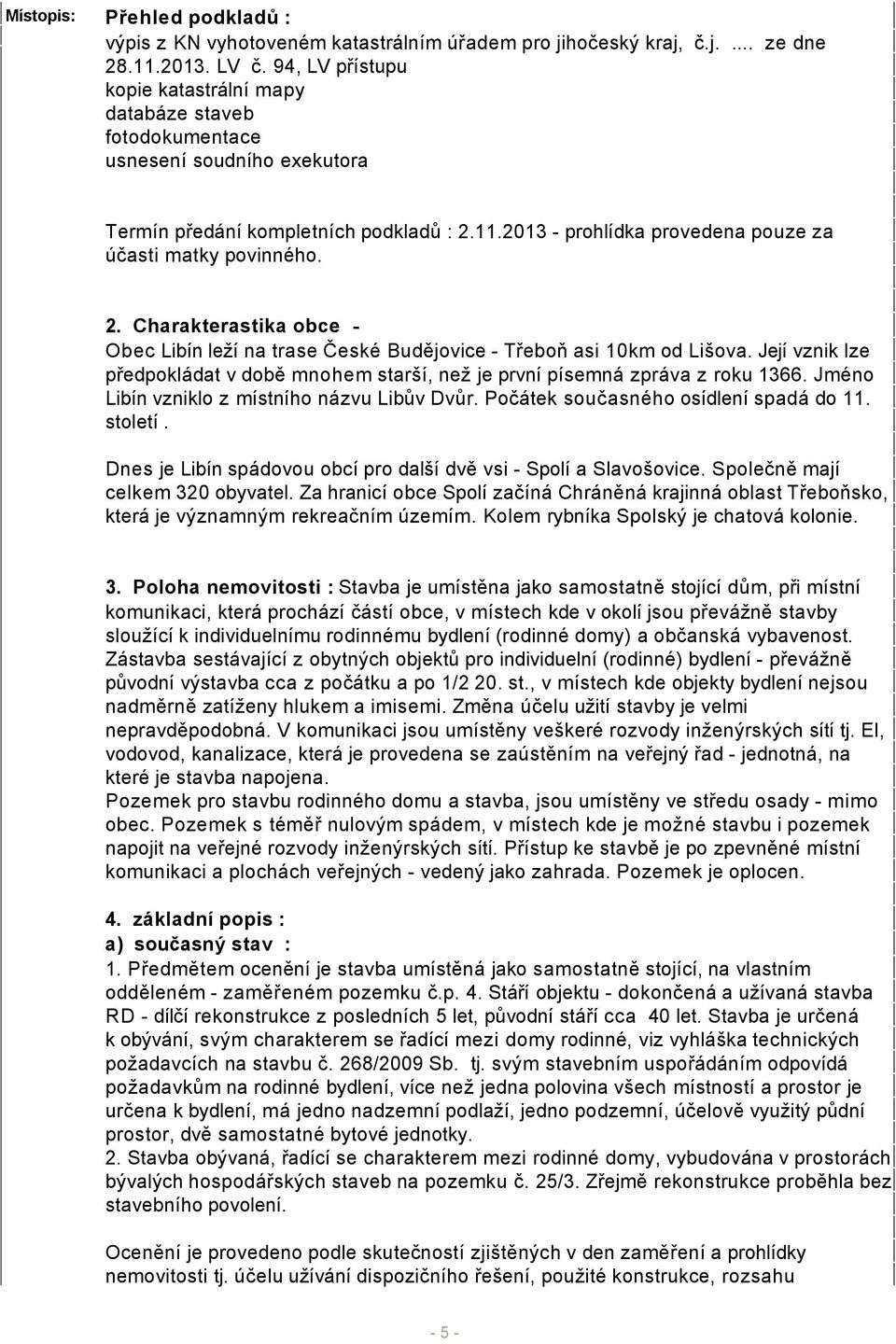 2. Charakterastika obce Obec Libín leží na trase České Budějovice - Třeboň asi 0km od Lišova. Její vznik lze předpokládat v době mnohem starší, než je první písemná zpráva z roku 366.