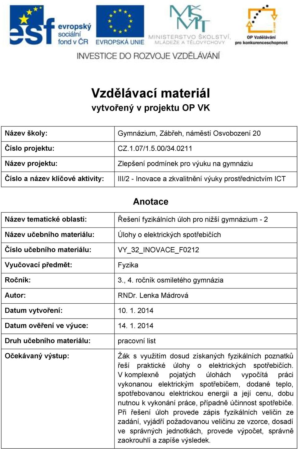 materiálu: Číslo učebního materiálu: Vyučovací předmět: Ročník: Autor: Úlohy o elektrických spotřebičích VY_32_INOVACE_F0212 Fyzika 3., 4. ročník osmiletého gymnázia RNDr.