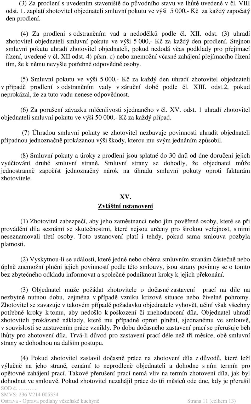 Stejnou smluvní pokutu uhradí zhotovitel objednateli, pokud nedodá včas podklady pro přejímací řízení, uvedené v čl. XII odst. 4) písm.