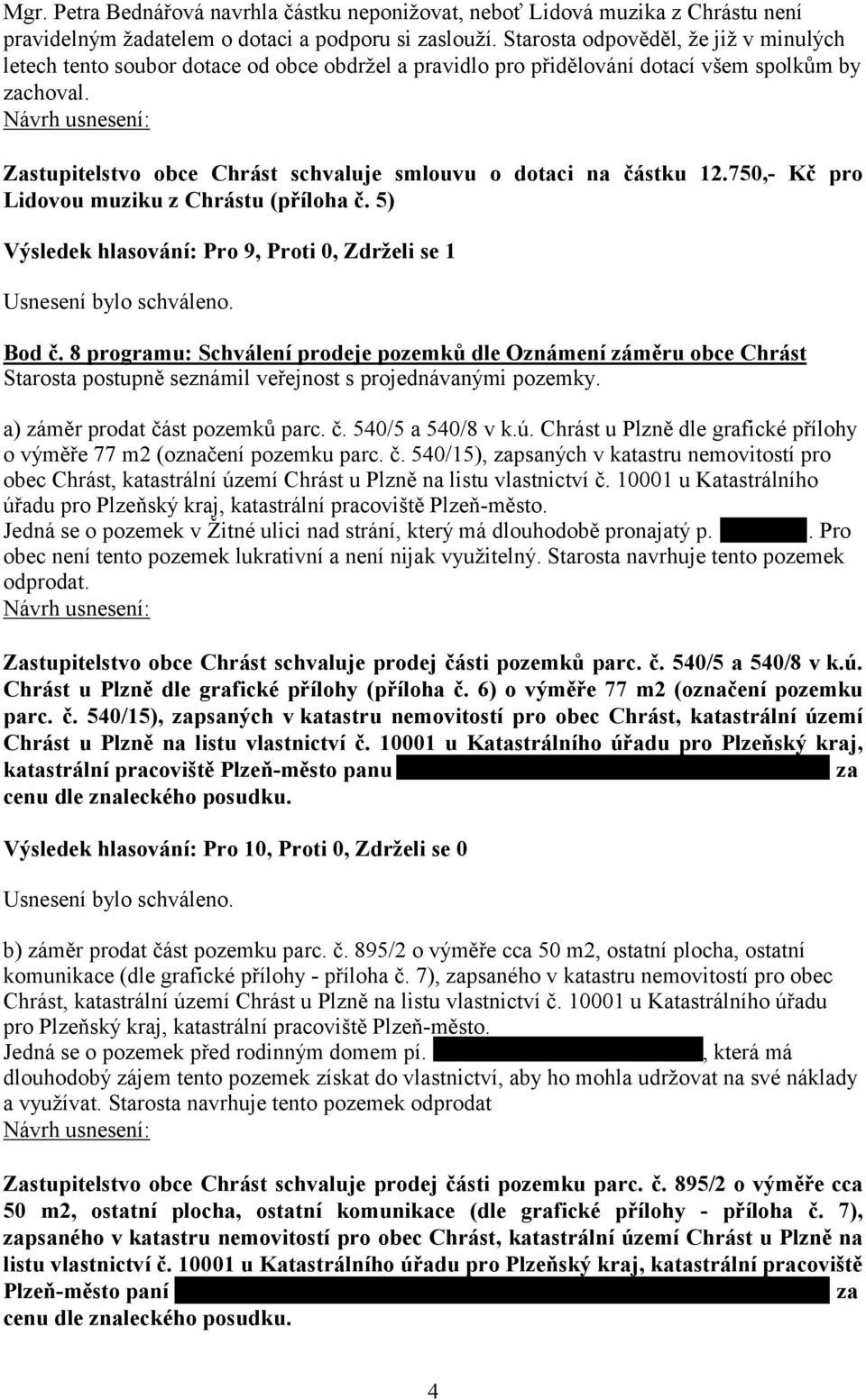 Zastupitelstvo obce Chrást schvaluje smlouvu o dotaci na částku 12.750,- Kč pro Lidovou muziku z Chrástu (příloha č. 5) Výsledek hlasování: Pro 9, Proti 0, Zdrželi se 1 Bod č.