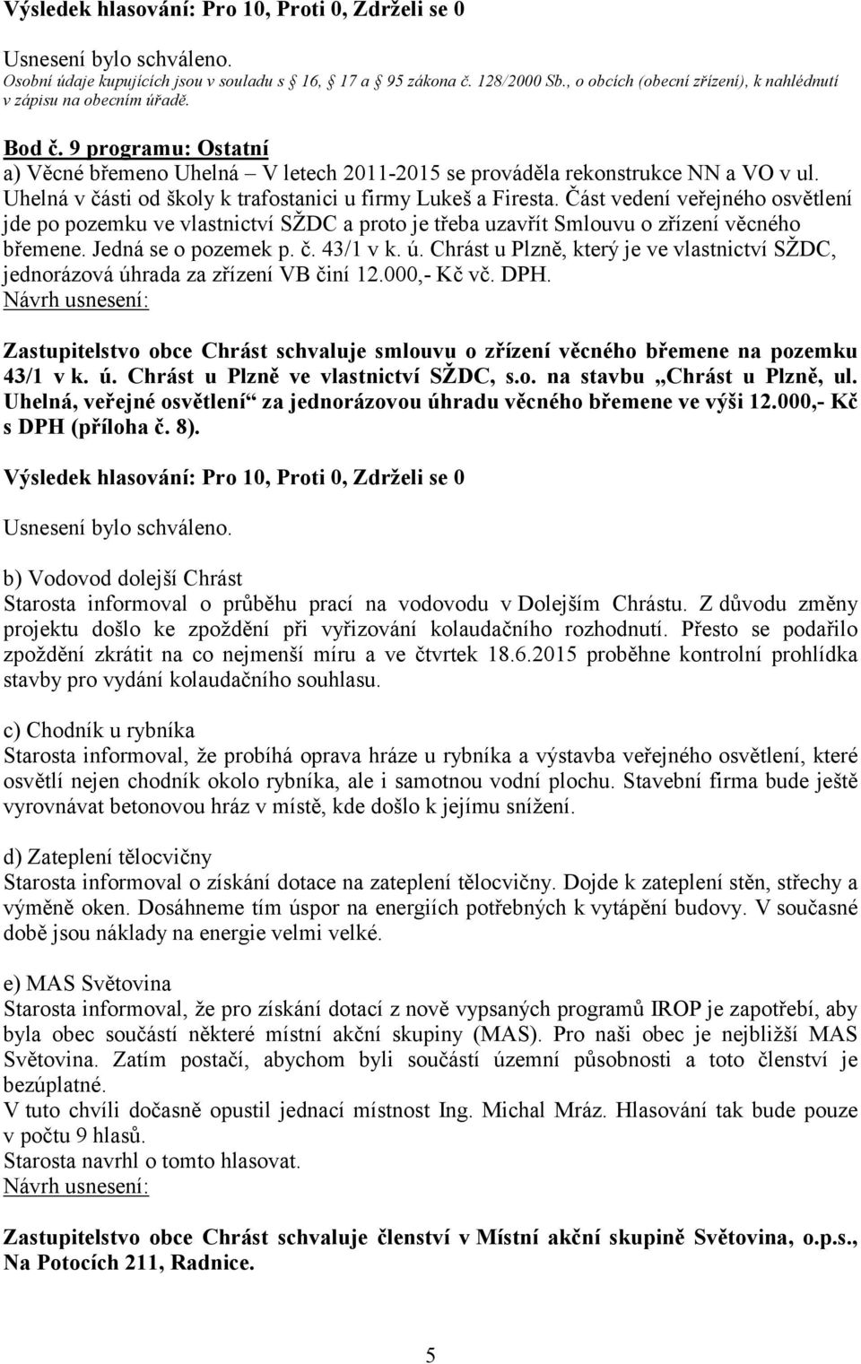 Část vedení veřejného osvětlení jde po pozemku ve vlastnictví SŽDC a proto je třeba uzavřít Smlouvu o zřízení věcného břemene. Jedná se o pozemek p. č. 43/1 v k. ú.