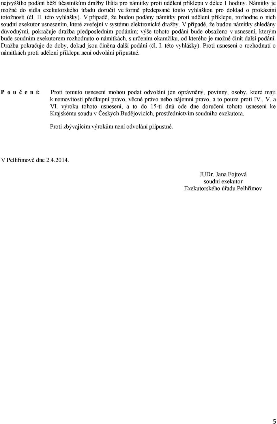 V případě, že budou podány námitky proti udělení příklepu, rozhodne o nich soudní exekutor usnesením, které zveřejní v systému elektronické dražby.