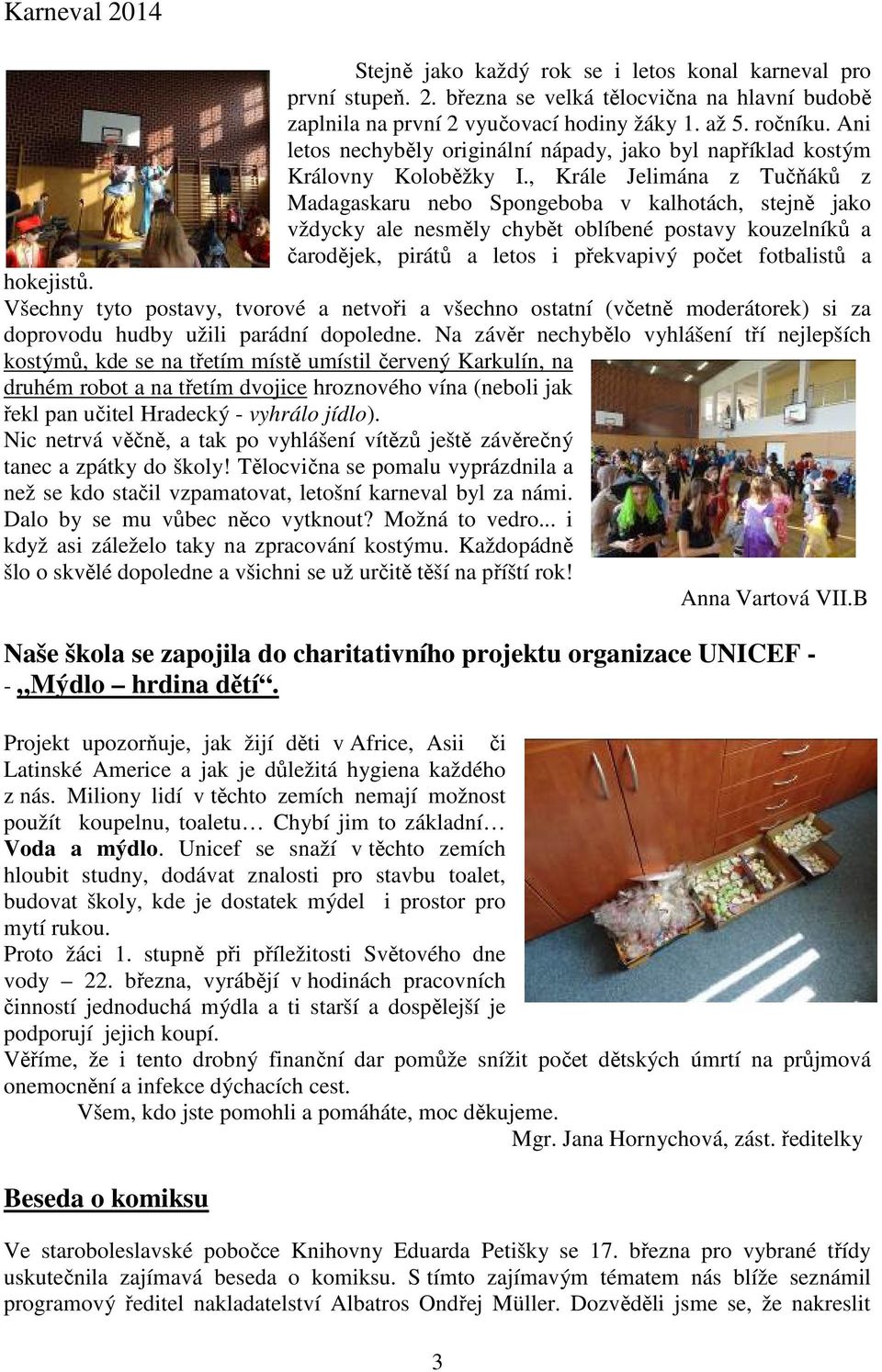 , Krále Jelimána z Tučňáků z Madagaskaru nebo Spongeboba v kalhotách, stejně jako vždycky ale nesměly chybět oblíbené postavy kouzelníků a čarodějek, pirátů a letos i překvapivý počet fotbalistů a