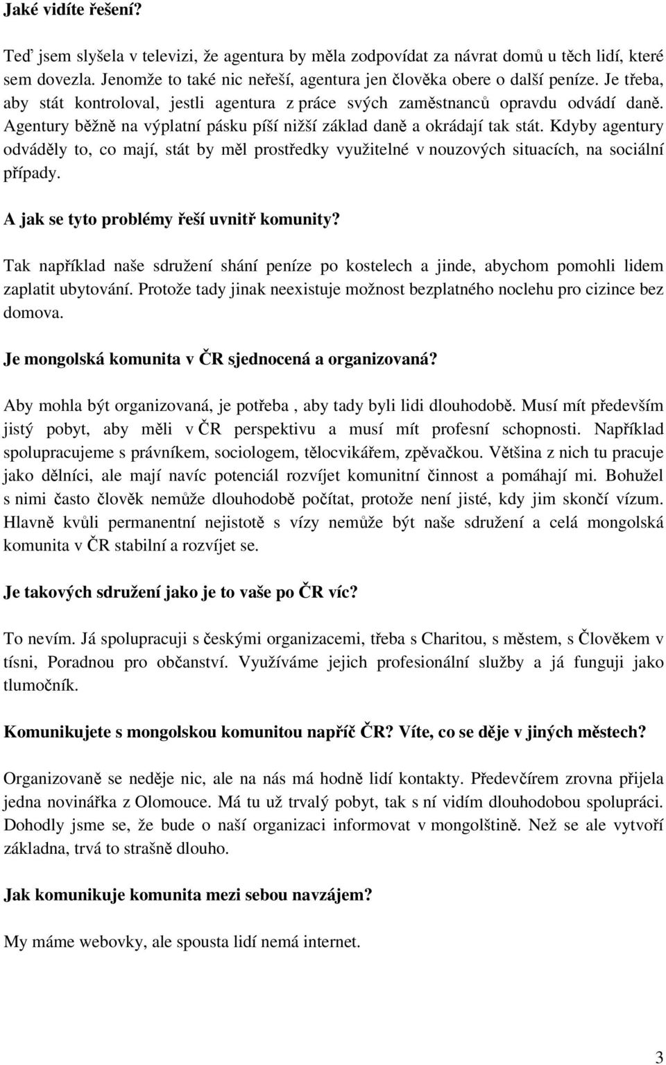 Kdyby agentury odváděly to, co mají, stát by měl prostředky využitelné v nouzových situacích, na sociální případy. A jak se tyto problémy řeší uvnitř komunity?