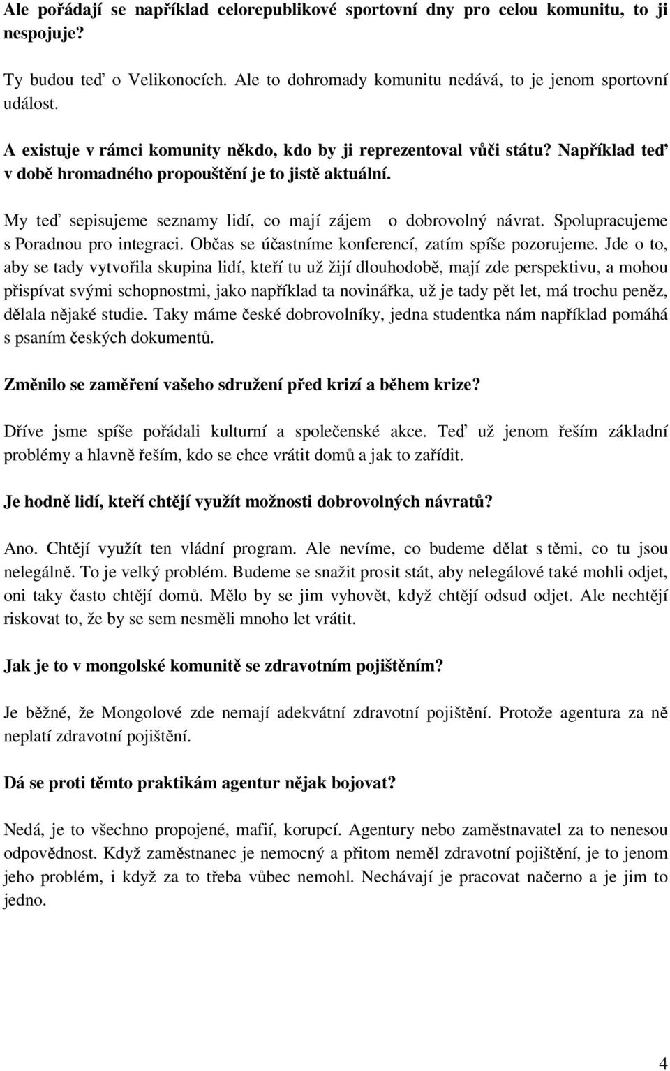 My teď sepisujeme seznamy lidí, co mají zájem o dobrovolný návrat. Spolupracujeme s Poradnou pro integraci. Občas se účastníme konferencí, zatím spíše pozorujeme.