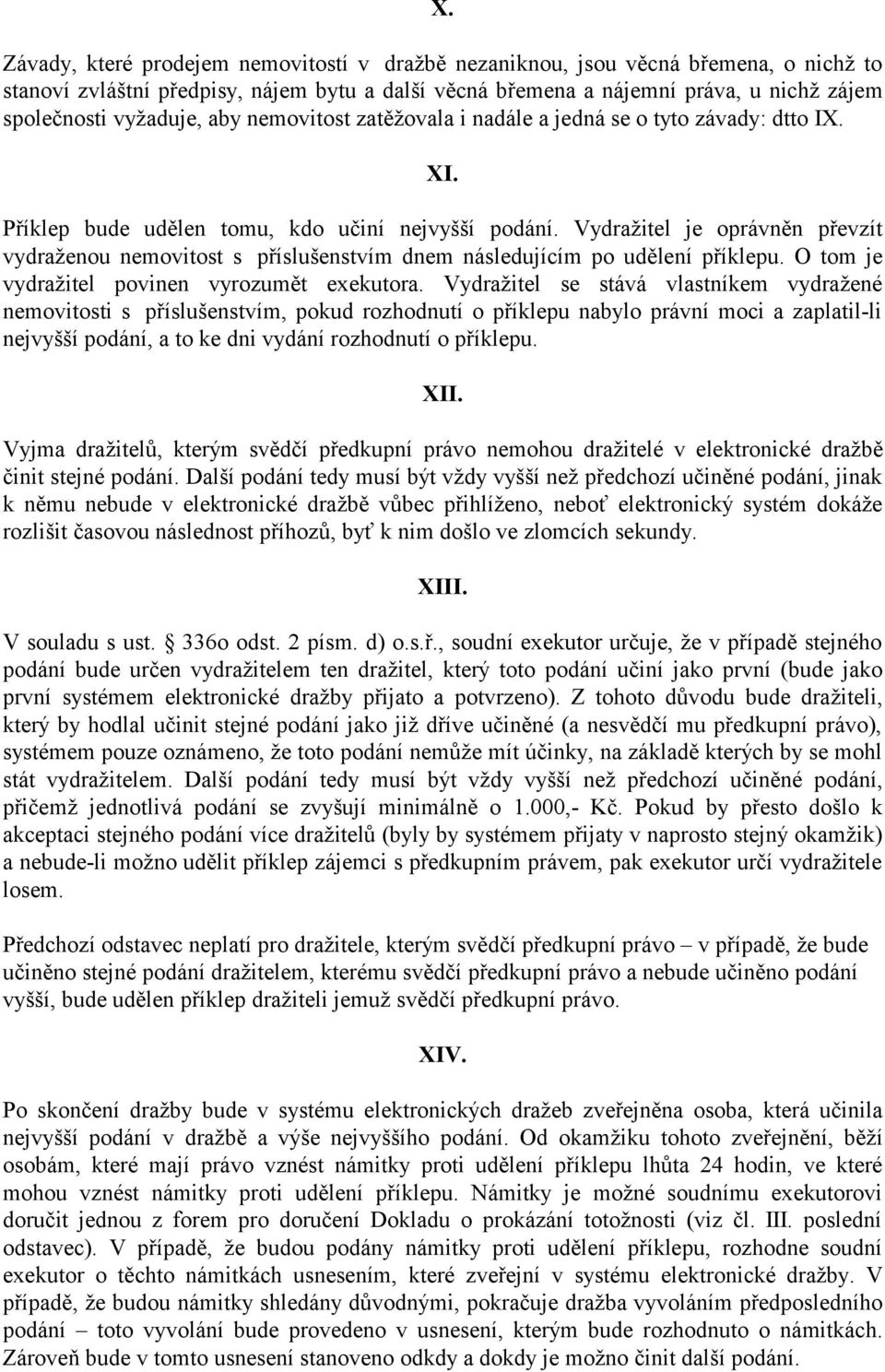 Vydražitel je oprávněn převzít vydraženou nemovitost s příslušenstvím dnem následujícím po udělení příklepu. O tom je vydražitel povinen vyrozumět exekutora.