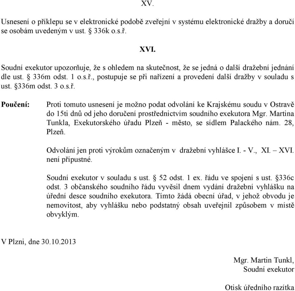 336m odst. 3 o.s.ř. Poučení: Proti tomuto usnesení je možno podat odvolání ke Krajskému soudu v Ostravě do 15ti dnů od jeho doručení prostřednictvím soudního exekutora Mgr.