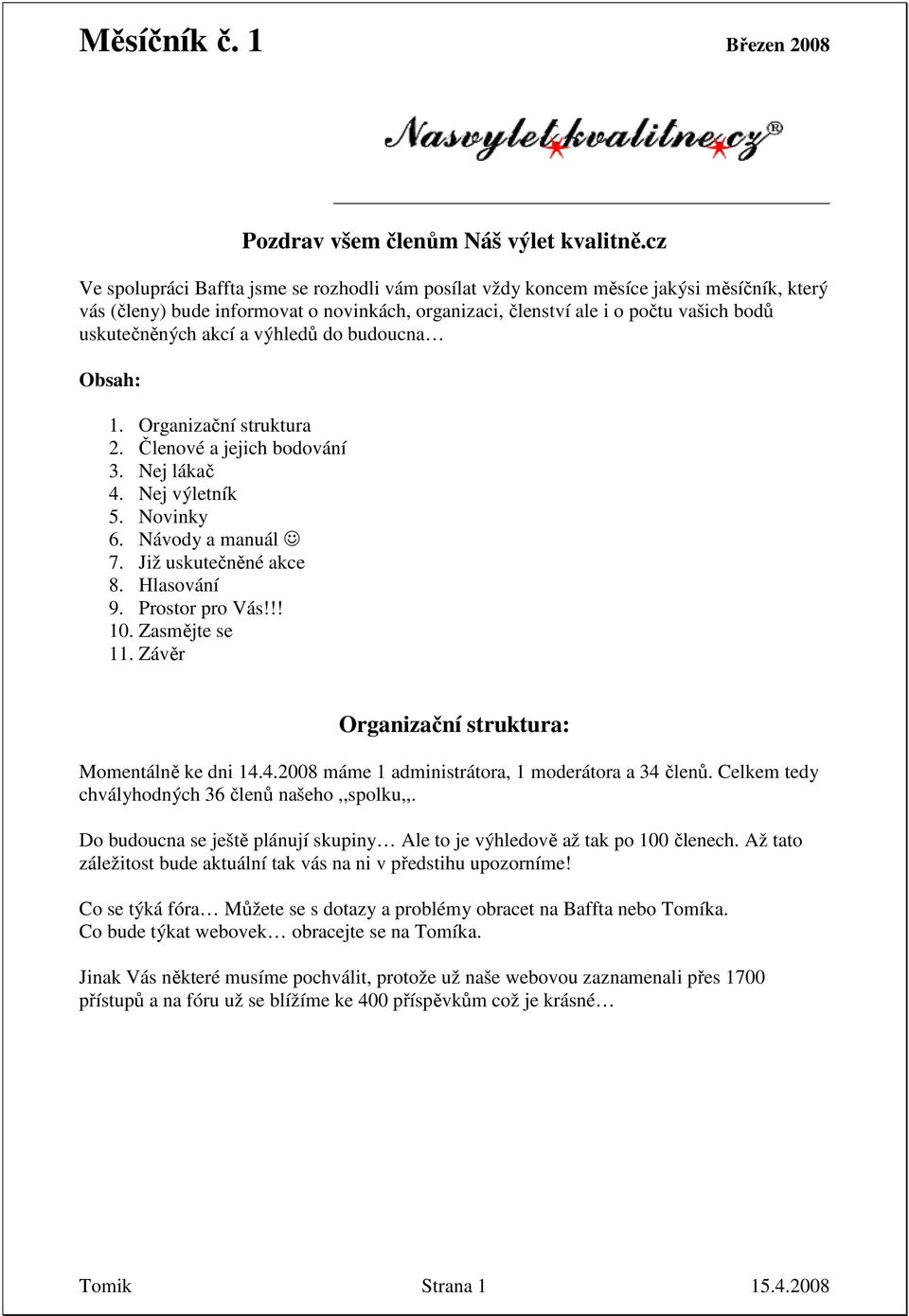 výhledů do budoucna Obsah: 1. Organizační struktura 2. Členové a jejich bodování 3. Nej lákač 4. Nej výletník 5. Novinky 6. Návody a manuál 7. Již uskutečněné akce 8. Hlasování 9. Prostor pro Vás!!! 10.