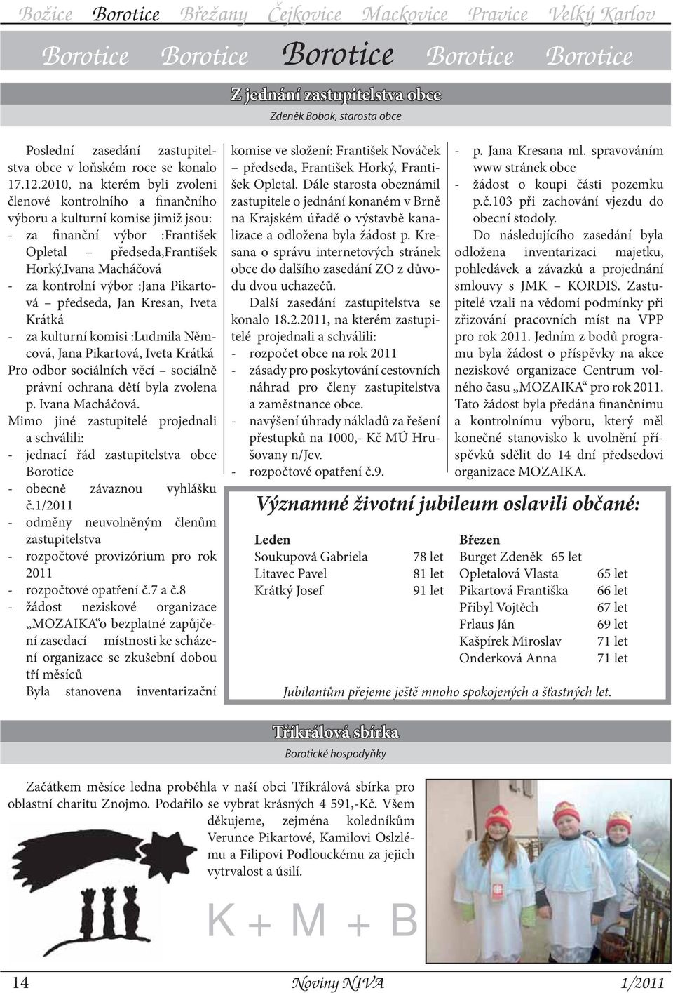 :Jana Pikartová předseda, Jan Kresan, Iveta Krátká - za kulturní komisi :Ludmila Němcová, Jana Pikartová, Iveta Krátká Pro odbor sociálních věcí sociálně právní ochrana dětí byla zvolena p.