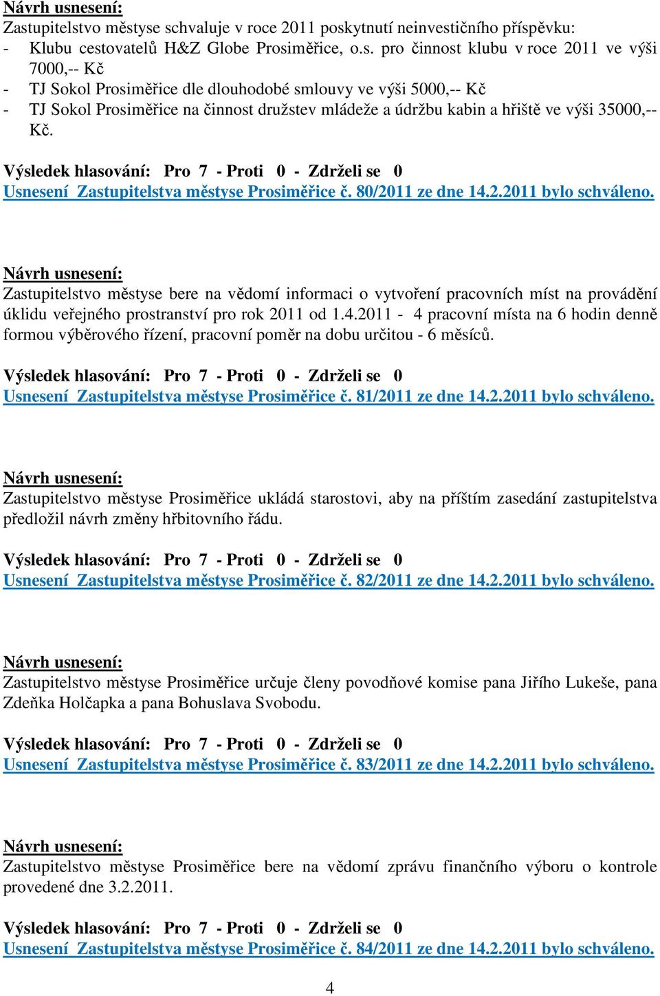 80/2011 ze dne 14.2.2011 bylo schváleno. Zastupitelstvo městyse bere na vědomí informaci o vytvoření pracovních míst na provádění úklidu veřejného prostranství pro rok 2011 od 1.4.2011-4 pracovní místa na 6 hodin denně formou výběrového řízení, pracovní poměr na dobu určitou - 6 měsíců.