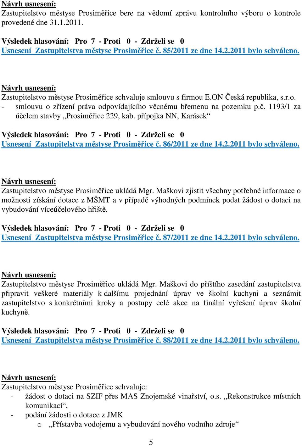 1193/1 za účelem stavby Prosiměřice 229, kab. přípojka NN, Karásek Usnesení Zastupitelstva městyse Prosiměřice č. 86/2011 ze dne 14.2.2011 bylo schváleno.