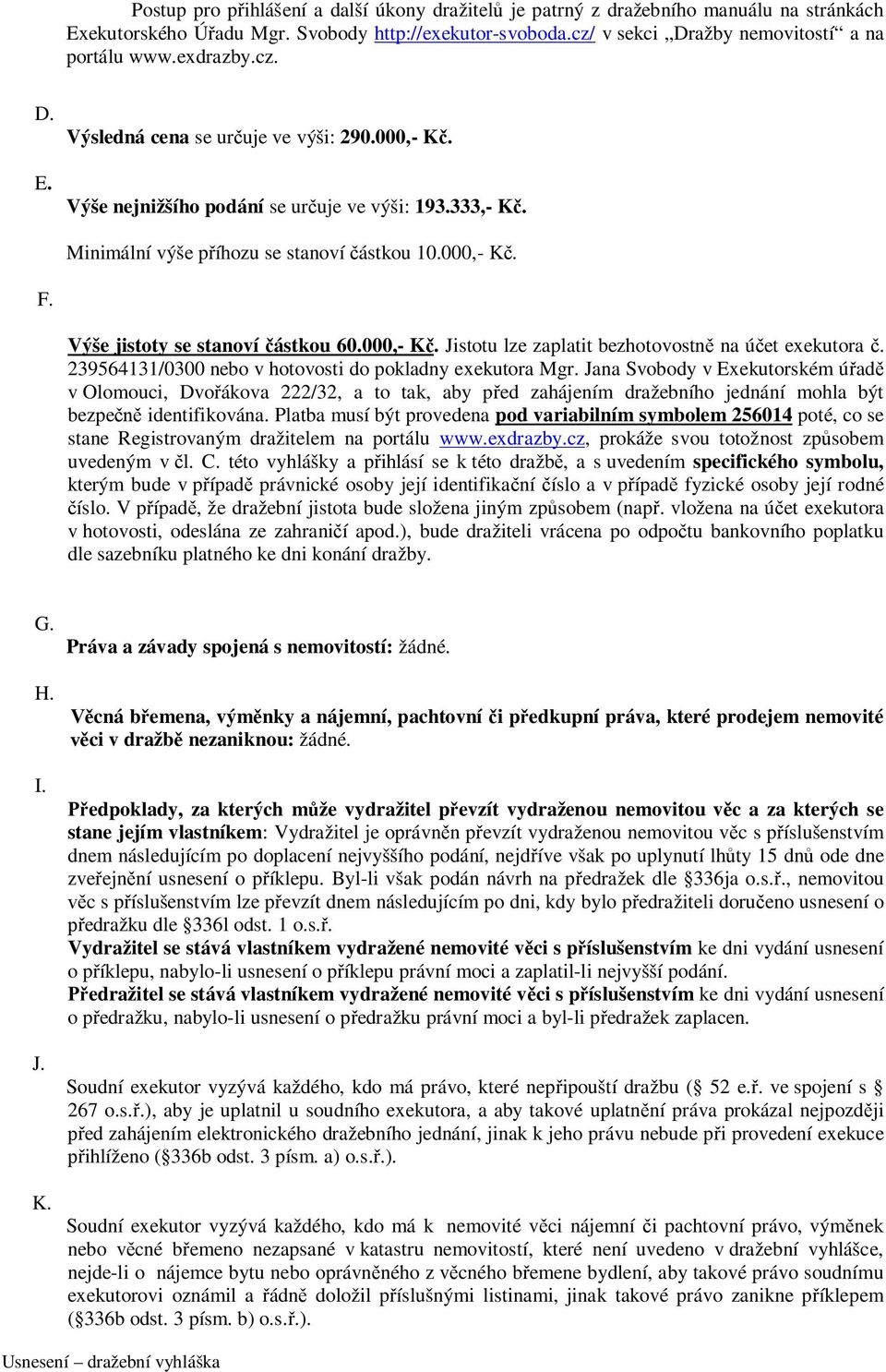 Výše jistoty se stanoví částkou 60.000,- Kč. Jistotu lze zaplatit bezhotovostně na účet exekutora č. 239564131/0300 nebo v hotovosti do pokladny exekutora Mgr.