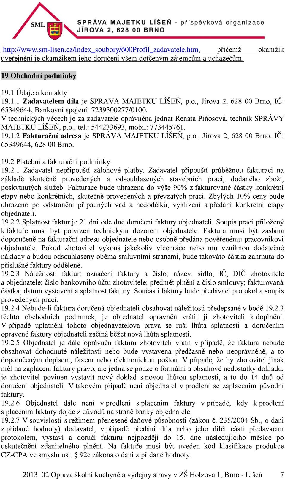 V technických věcech je za zadavatele oprávněna jednat Renata Piňosová, technik SPRÁVY MAJETKU LÍŠEŇ, p.o., tel.: 544233693, mobil: 773445761. 19.1.2 Fakturační adresa je SPRÁVA MAJETKU LÍŠEŇ, p.o., Jírova 2, 628 00 Brno, IČ: 65349644, 628 00 Brno.