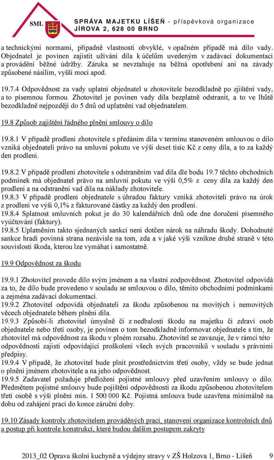 4 Odpovědnost za vady uplatní objednatel u zhotovitele bezodkladně po zjištění vady, a to písemnou formou.