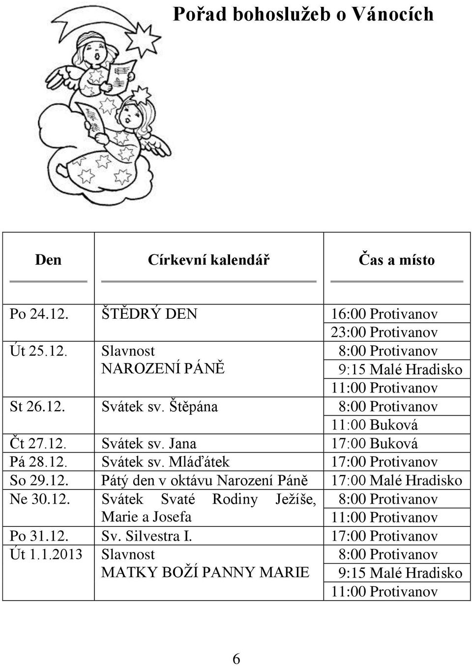 12. Svátek Svaté Rodiny Ježíše, 8:00 Protivanov Marie a Josefa 11:00 Protivanov Po 31.12. Sv. Silvestra I. 17:00 Protivanov Út 1.1.2013 Slavnost MATKY BOŽÍ PANNY MARIE 8:00 Protivanov 9:15 Malé Hradisko 11:00 Protivanov 6