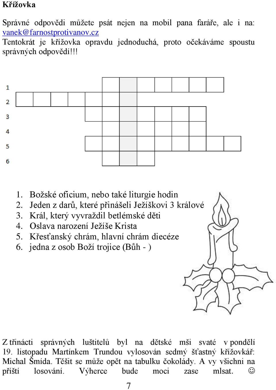 Jeden z darů, které přinášeli Ježíškovi 3 králové 3. Král, který vyvraždil betlémské děti 4. Oslava narození Ježíše Krista 5. Křesťanský chrám, hlavní chrám diecéze 6.