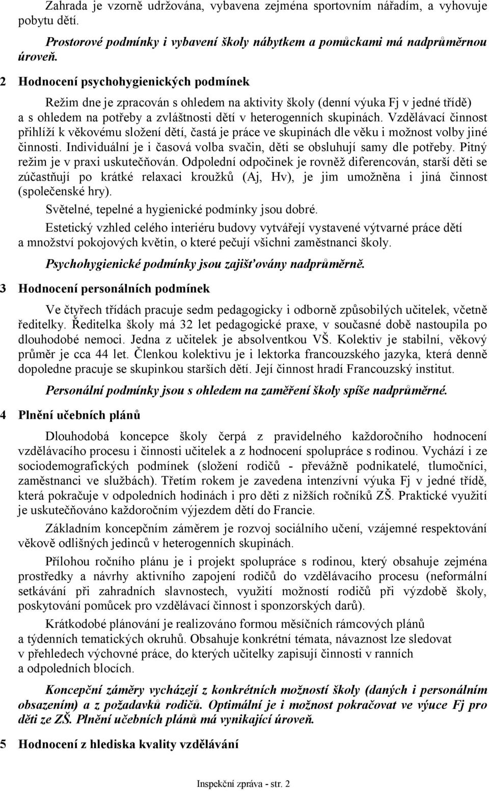 Vzdělávací činnost přihlíží k věkovému složení dětí, častá je práce ve skupinách dle věku i možnost volby jiné činnosti. Individuální je i časová volba svačin, děti se obsluhují samy dle potřeby.