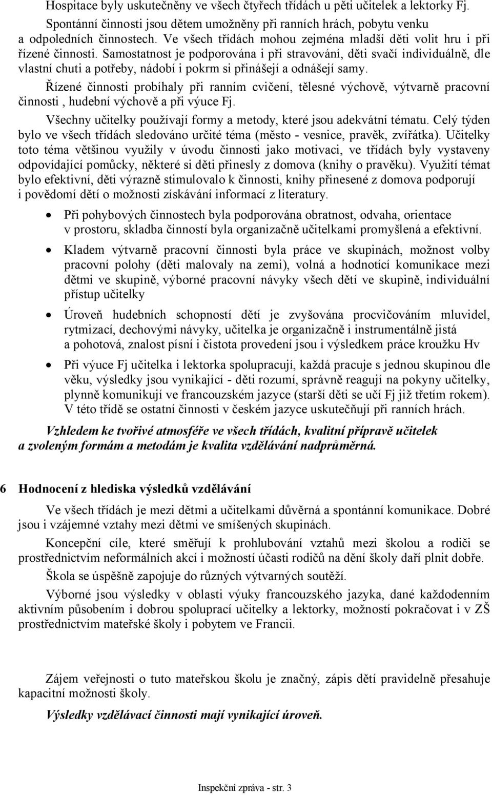 Samostatnost je podporována i při stravování, děti svačí individuálně, dle vlastní chuti a potřeby, nádobí i pokrm si přinášejí a odnášejí samy.