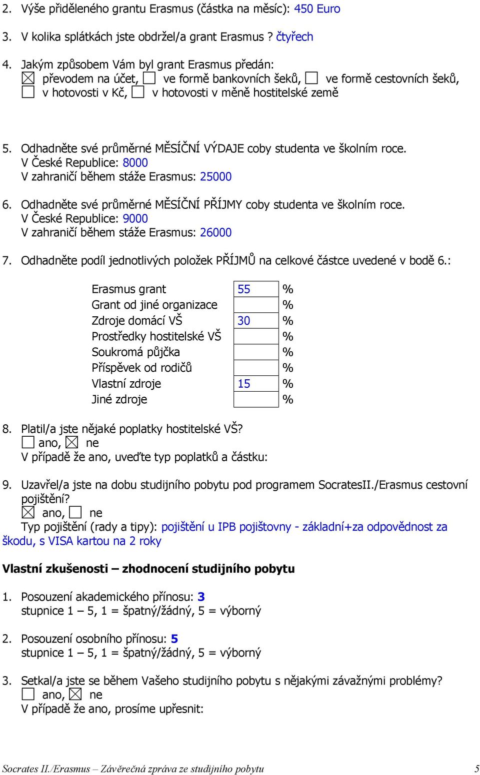 Odhadněte své průměrné MĚSÍČNÍ VÝDAJE coby studenta ve školním roce. V České Republice: 8000 V zahraničí během stáže Erasmus: 25000 6.