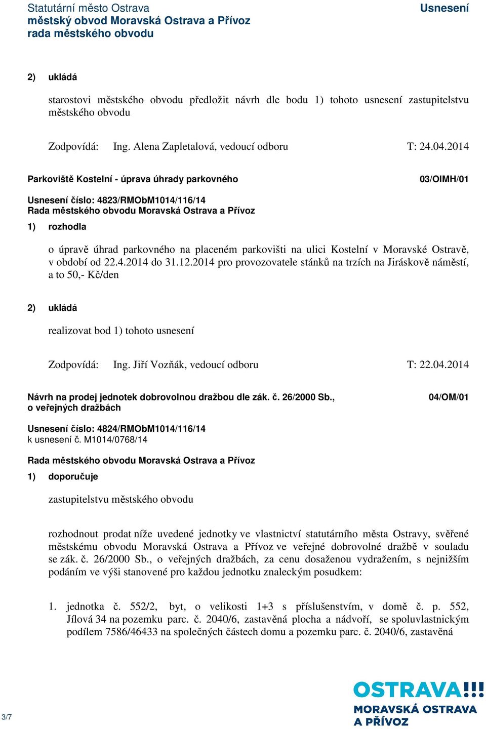 od 22.4.2014 do 31.12.2014 pro provozovatele stánků na trzích na Jiráskově náměstí, a to 50,- Kč/den realizovat bod 1) tohoto usnesení Zodpovídá: Ing. Jiří Vozňák, vedoucí odboru T: 22.04.