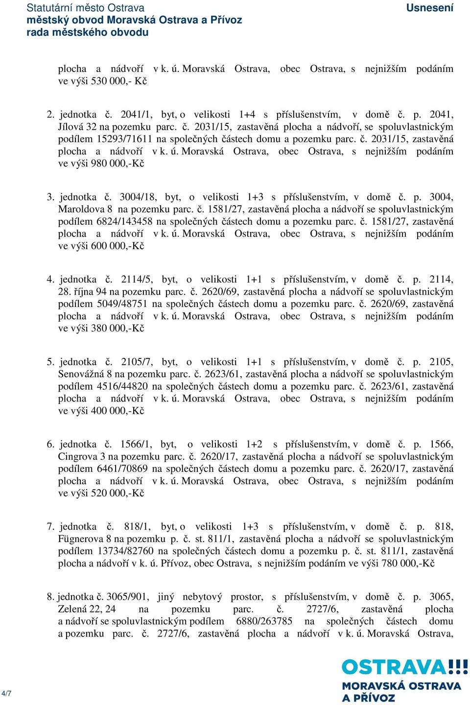 č. 1581/27, zastavěná ve výši 600 000,-Kč 4. jednotka č. 2114/5, byt, o velikosti 1+1 s příslušenstvím, v domě č. p. 2114, 28. října 94 na pozemku parc. č. 2620/69, zastavěná plocha a nádvoří se spoluvlastnickým podílem 5049/48751 na společných částech domu a pozemku parc.