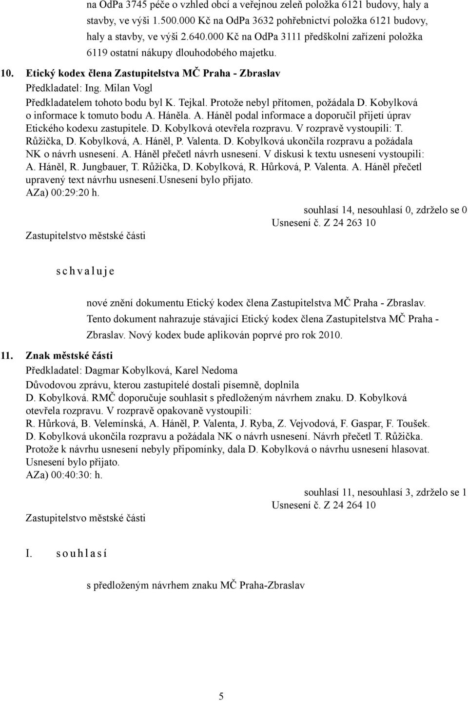 Milan Vogl Předkladatelem tohoto bodu byl K. Tejkal. Protože nebyl přítomen, požádala D. Kobylková o informace k tomuto bodu A.