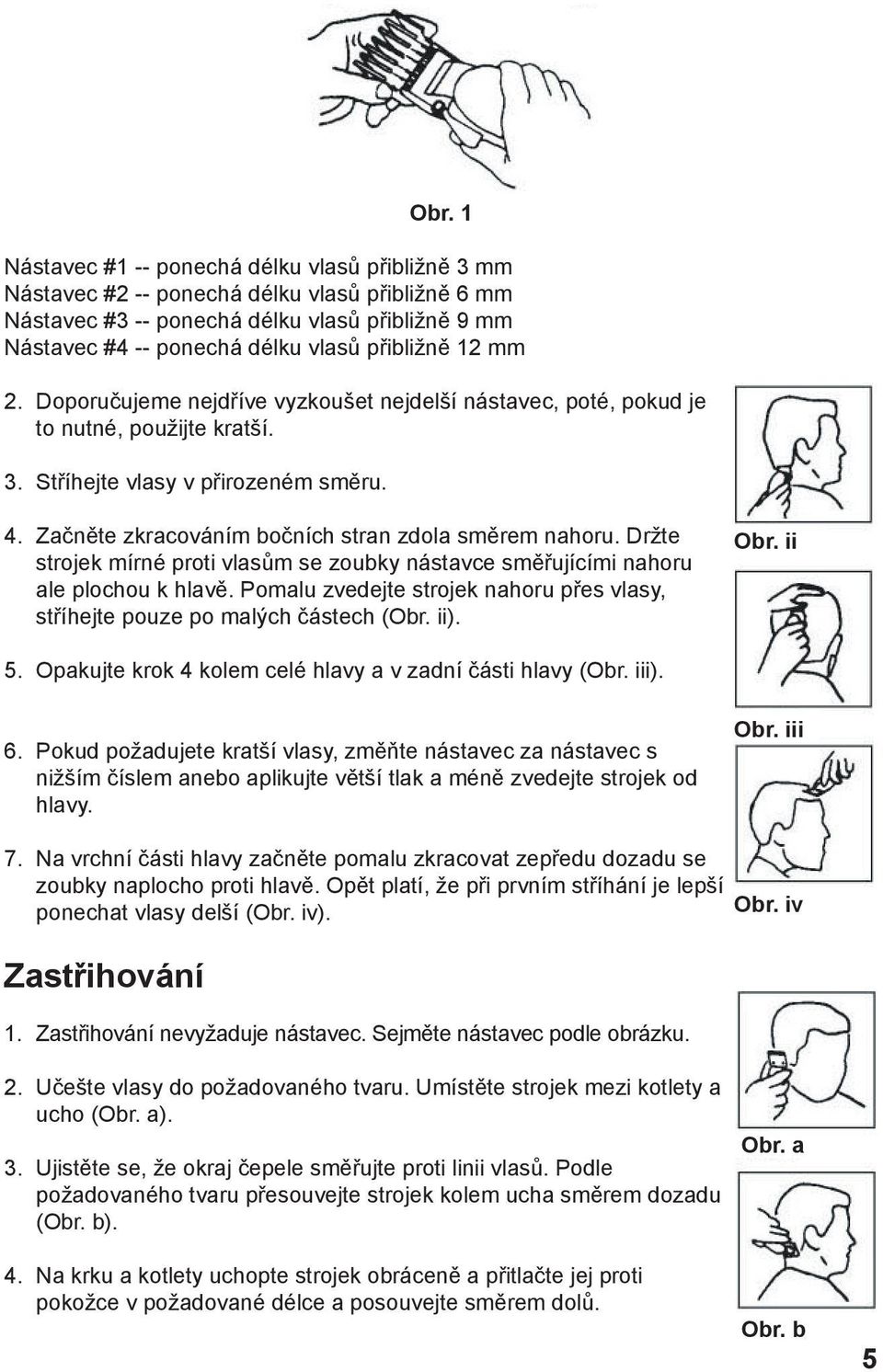 Začněte zkracováním bočních stran zdola směrem nahoru. Držte strojek mírné proti vlasům se zoubky nástavce směřujícími nahoru ale plochou k hlavě.