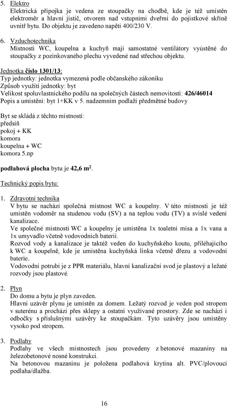 np podlahová plocha bytu je 42,6 m 2. V bytu se nachází společná místnost a koupelny. V této místnosti je též umístěn vodoměr na studenou vodu (SV) a na teplou vodu (TV) a svislé vedení kanalizace.