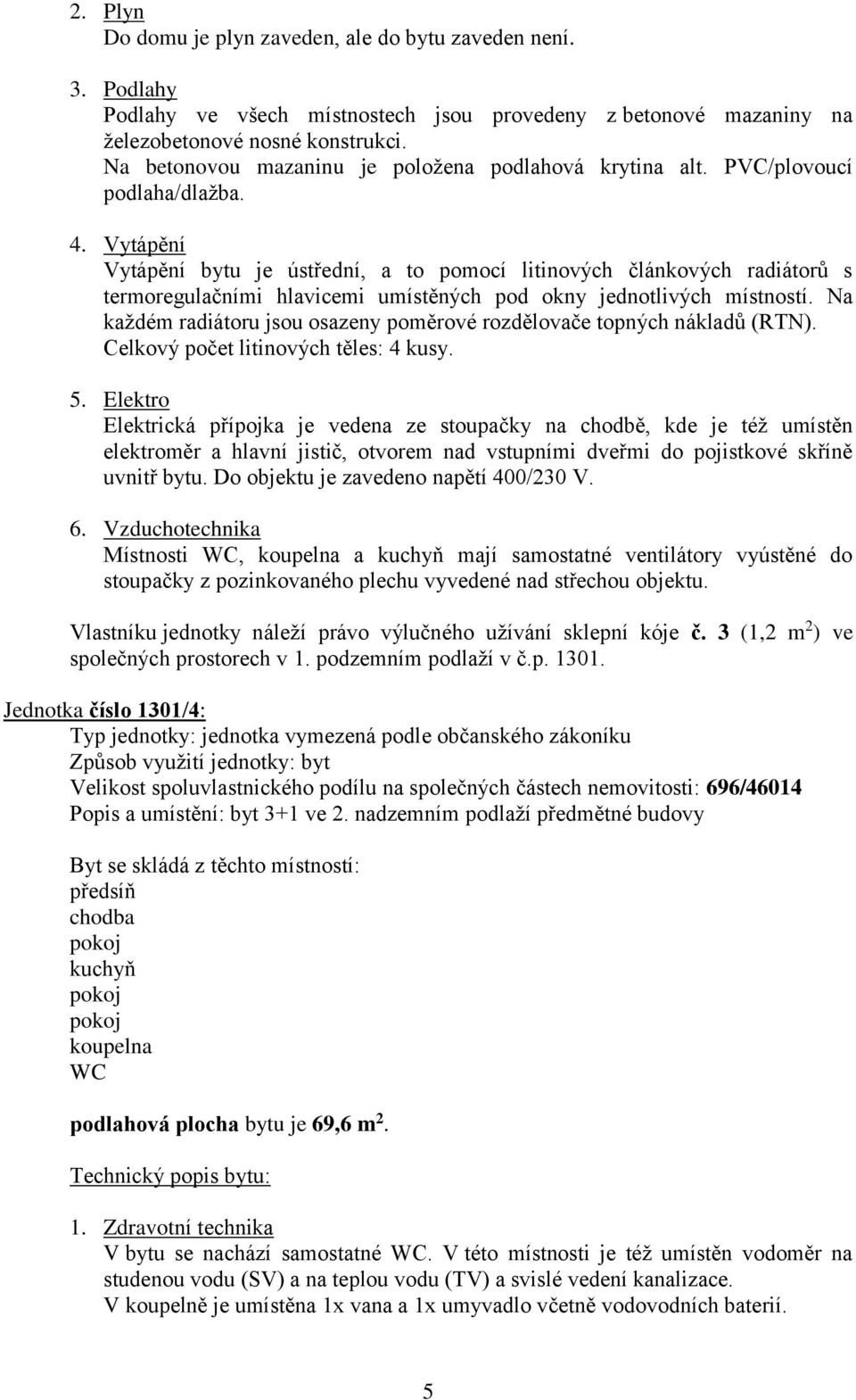 Vlastníku jednotky náleží právo výlučného užívání sklepní kóje č. 3 (1,2 m 2 ) ve společných prostorech v 1. podzemním podlaží v č.p. 1301.