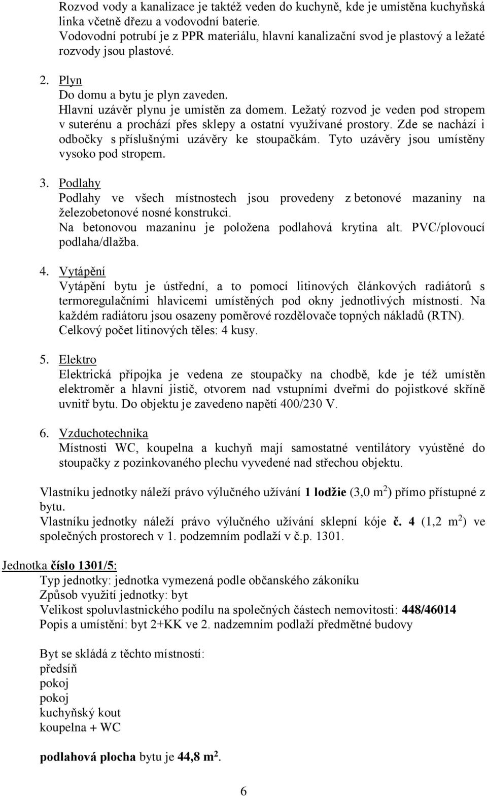 Vlastníku jednotky náleží právo výlučného užívání 1 lodžie (3,0 m 2 ) přímo přístupné z bytu. Vlastníku jednotky náleží právo výlučného užívání sklepní kóje č.