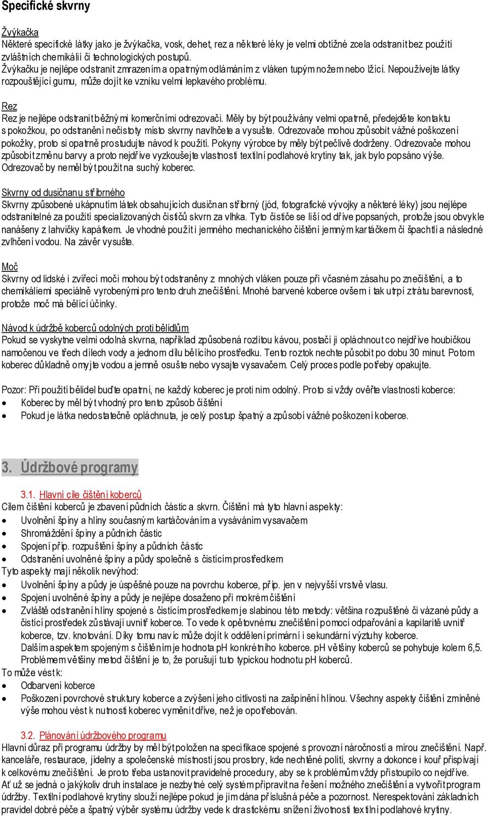 Rez Rez je nejlépe odstranit běžný mi komerčními odrezovači. Měly by být používány velmi opatrně, předejděte kontaktu s pokožkou, po odstranění nečistoty místo skvrny navlhčete a vysušte.