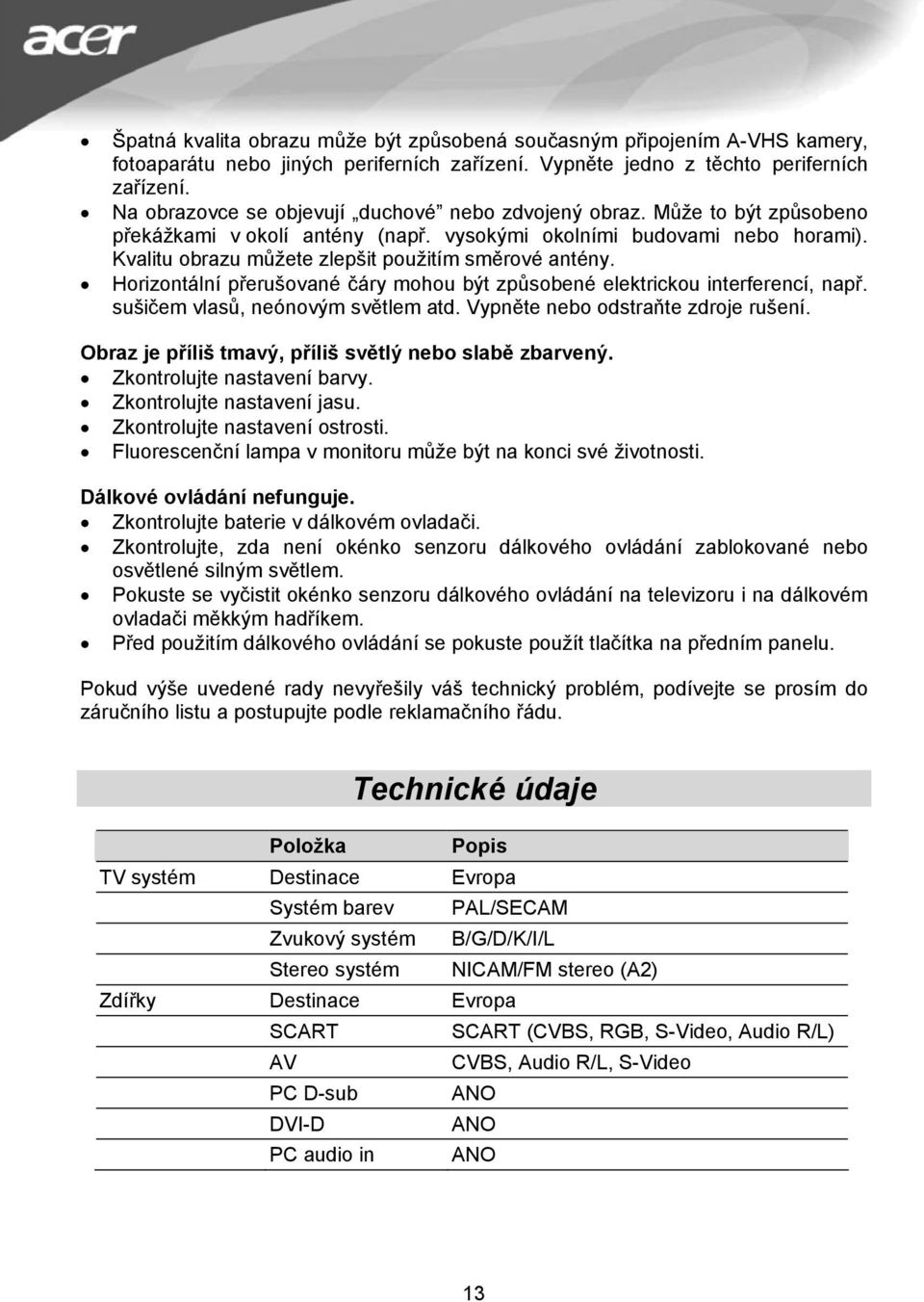 Kvalitu obrazu můžete zlepšit použitím směrové antény. Horizontální přerušované čáry mohou být způsobené elektrickou interferencí, např. sušičem vlasů, neónovým světlem atd.