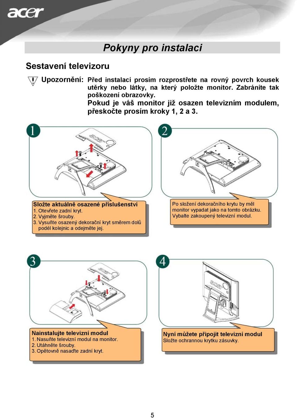 3. Vysuňte osazený dekorační kryt směrem dolů podél kolejnic a odejměte jej. Po složení dekoračního krytu by měl monitor vypadat jako na tomto obrázku.