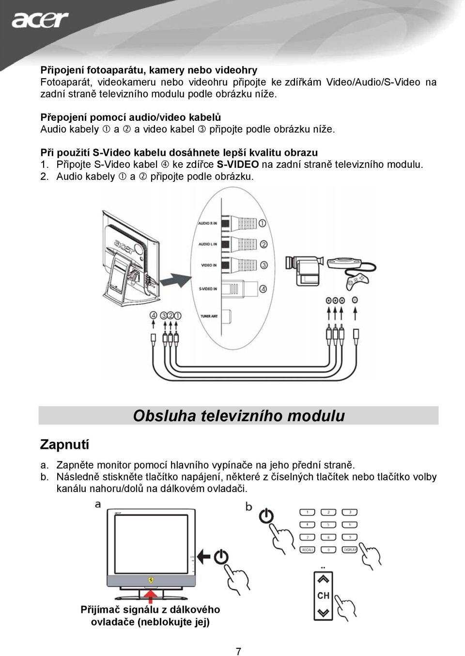 Připojte S-Video kabel ke zdířce S-VIDEO na zadní straně televizního modulu. 2. Audio kabely a připojte podle obrázku. Zapnutí Obsluha televizního modulu a.