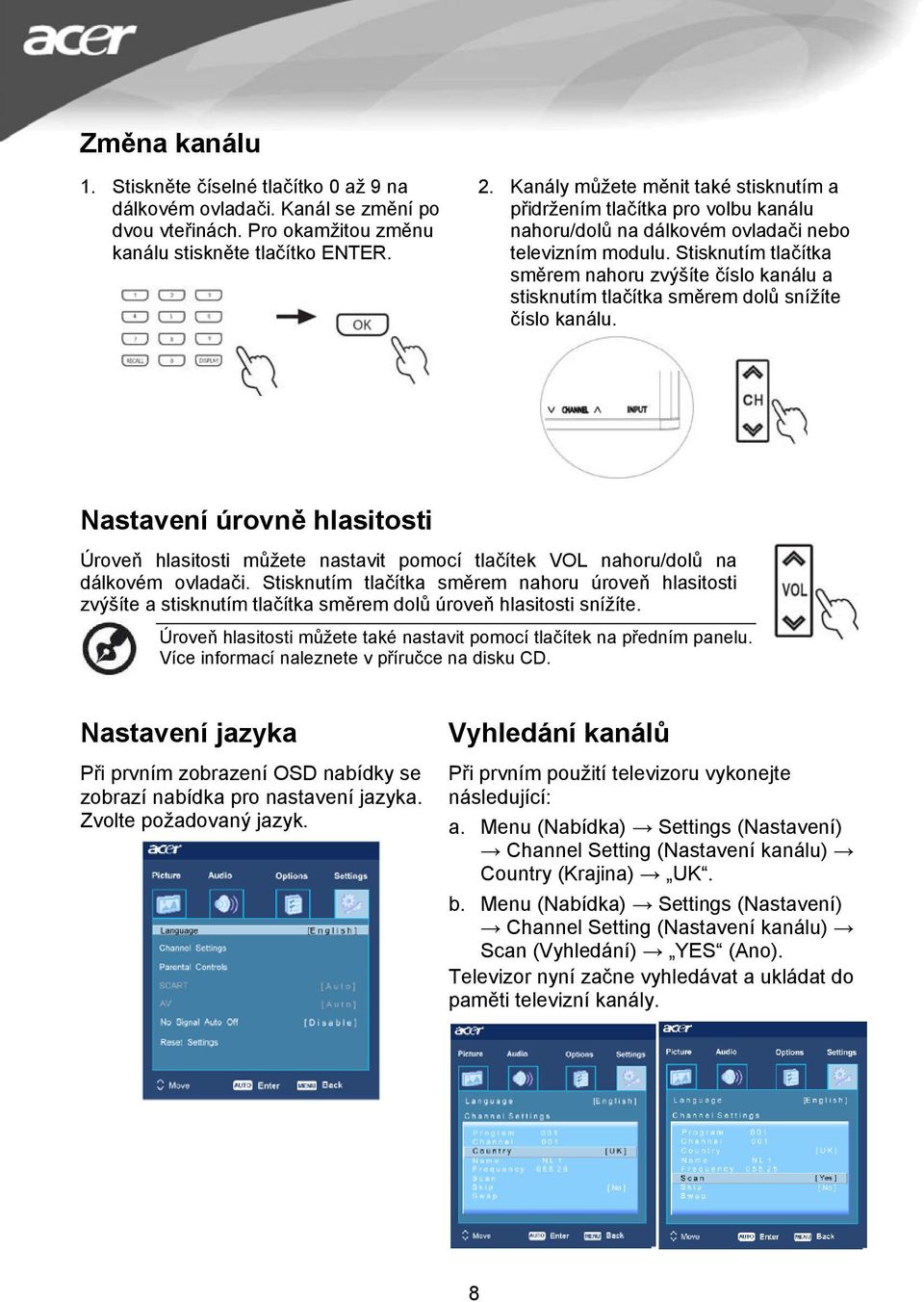 Stisknutím tlačítka směrem nahoru zvýšíte číslo kanálu a stisknutím tlačítka směrem dolů snížíte číslo kanálu.