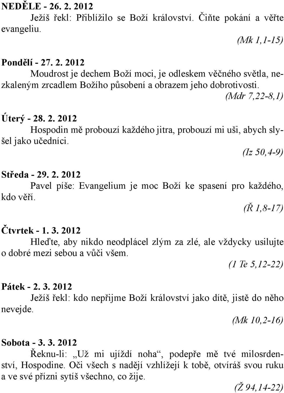 (Ř 1,8-17) Čtvrtek - 1. 3. 2012 Hleďte, aby nikdo neodplácel zlým za zlé, ale vždycky usilujte o dobré mezi sebou a vůči všem. (1 Te 5,12-22) Pátek - 2. 3. 2012 Ježíš řekl: kdo nepřijme Boží království jako dítě, jistě do něho nevejde.