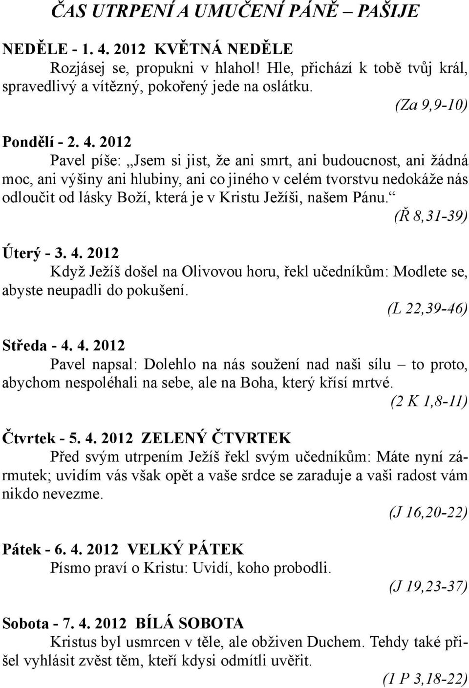 2012 Pavel píše: Jsem si jist, že ani smrt, ani budoucnost, ani žádná moc, ani výšiny ani hlubiny, ani co jiného v celém tvorstvu nedokáže nás odloučit od lásky Boží, která je v Kristu Ježíši, našem