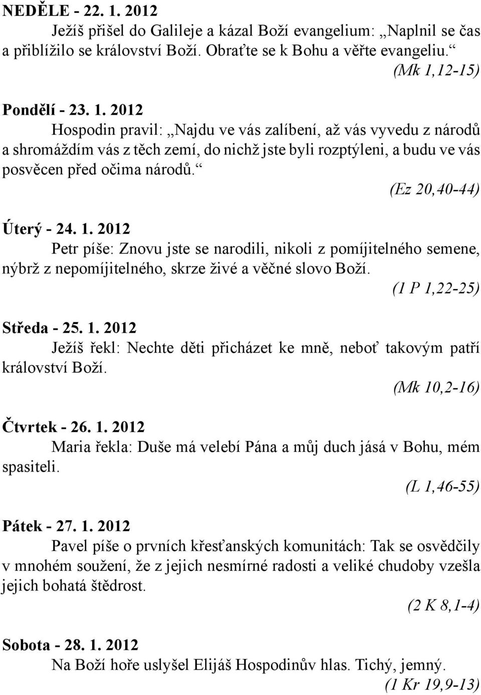 (Mk 10,2-16) Čtvrtek - 26. 1. 2012 Maria řekla: Duše má velebí Pána a můj duch jásá v Bohu, mém spasiteli. (L 1,46-55) Pátek - 27. 1. 2012 Pavel píše o prvních křesťanských komunitách: Tak se osvědčily v mnohém soužení, že z jejich nesmírné radosti a veliké chudoby vzešla jejich bohatá štědrost.