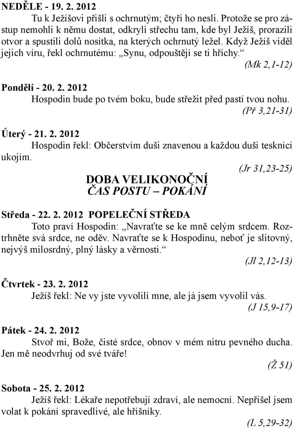 Když Ježíš viděl jejich víru, řekl ochrnutému: Synu, odpouštějí se ti hříchy. (Mk 2,1-12) Pondělí - 20. 2. 2012 Hospodin bude po tvém boku, bude střežit před pastí tvou nohu. (Př 3,21-31) Úterý - 21.