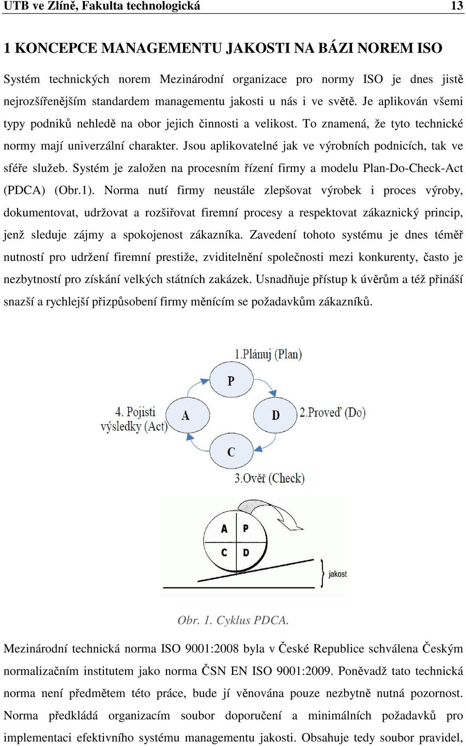 Jsou aplikovatelné jak ve výrobních podnicích, tak ve sfée služeb. Systém je založen na procesním ízení firmy a modelu Plan-Do-Check-Act (PDCA) (Obr.1).