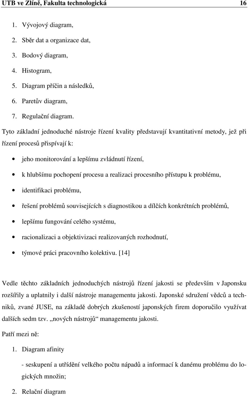 procesního pístupu k problému, identifikaci problému, ešení problém souvisejících s diagnostikou a dílích konkrétních problém, lepšímu fungování celého systému, racionalizaci a objektivizaci