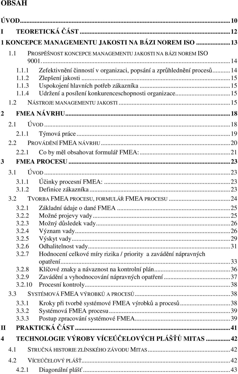 1 ÚVOD...18.1.1 Týmová práce...19. PROVÁDNÍ FMEA NÁVRHU...0..1 Co by ml obsahovat formulá FMEA:...1 3 FMEA PROCESU...3 II 3.1 ÚVOD...3 3.1.1 Úinky procesní FMEA:...3 3.1. Definice zákazníka...3 3. TVORBA FMEA PROCESU, FORMULÁ FMEA PROCESU.