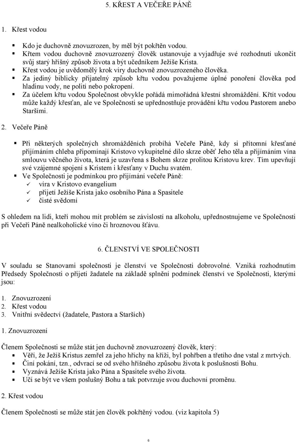 Křest vodou je uvědomělý krok víry duchovně znovuzrozeného člověka. Za jediný biblicky přijatelný způsob křtu vodou považujeme úplné ponoření člověka pod hladinu vody, ne polití nebo pokropení.