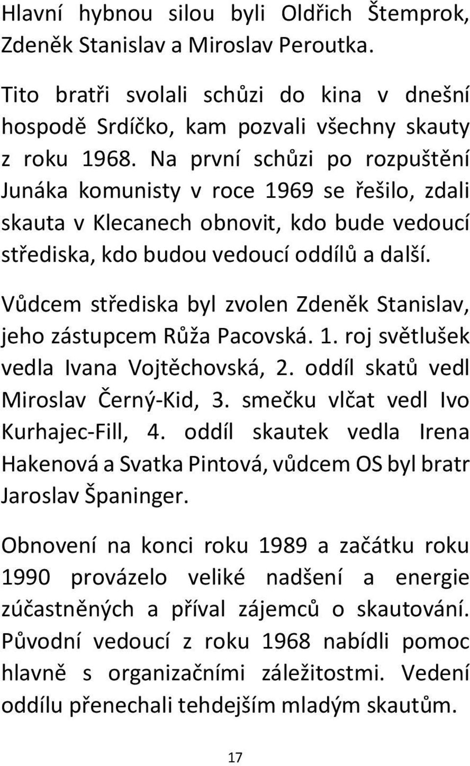 Vůdcem střediska byl zvolen Zdeněk Stanislav, jeho zástupcem Růža Pacovská. 1. roj světlušek vedla Ivana Vojtěchovská, 2. oddíl skatů vedl Miroslav Černý-Kid, 3.