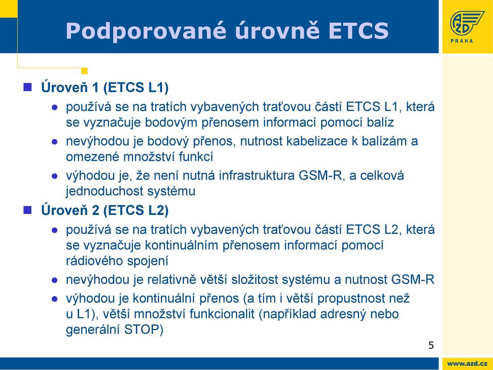 L2) používá se na tratích vybavených traťovou částí ETCS L2, která se vyznačuje kontinuálním přenosem informací pomocí rádiového spojení nevýhodou je relativně větší