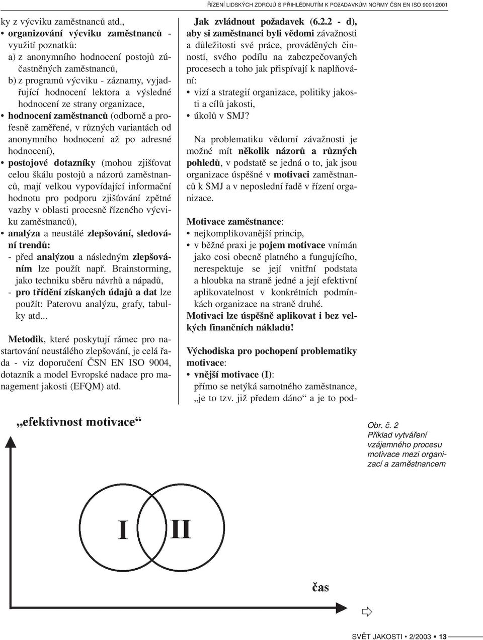 strany organizace, hodnocení zaměstnanců (odborně a pro fesně zaměřené, v různých variantách od anonymního hodnocení až po adresné hodnocení), postojové dotazníky (mohou zjišťovat celou škálu postojů