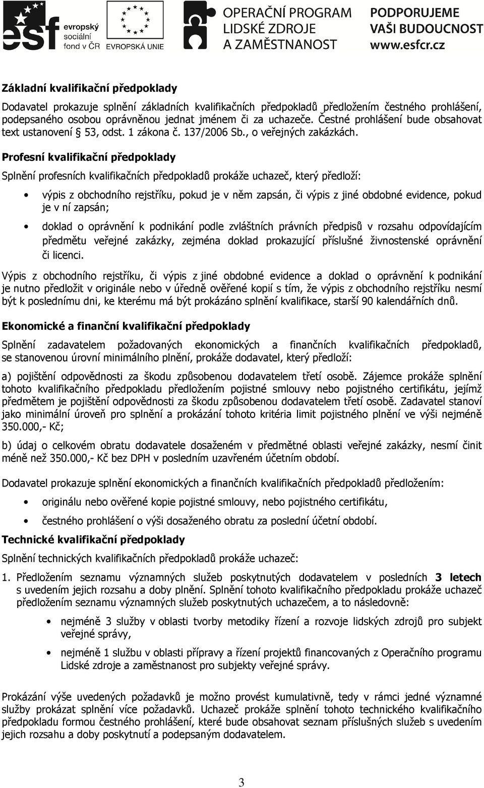 Profesní kvalifikační předpoklady Splnění profesních kvalifikačních předpokladů prokáže uchazeč, který předloží: výpis z obchodního rejstříku, pokud je v něm zapsán, či výpis z jiné obdobné evidence,